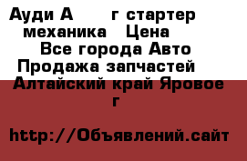 Ауди А4 1995г стартер 1,6adp механика › Цена ­ 2 500 - Все города Авто » Продажа запчастей   . Алтайский край,Яровое г.